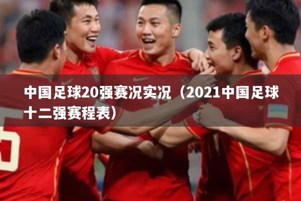 中国足球20强赛况实况（2021中国足球十二强赛程表）