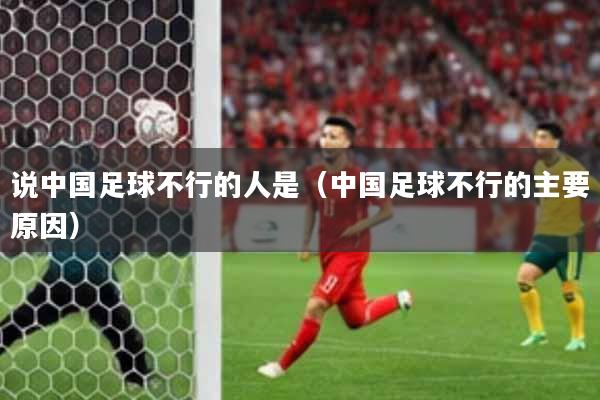 说中国足球不行的人是（中国足球不行的主要原因）
