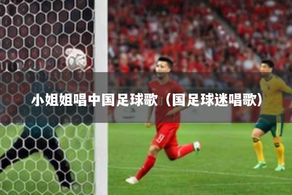 小姐姐唱中国足球歌（国足球迷唱歌）