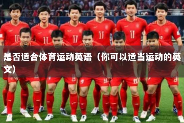是否适合体育运动英语（你可以适当运动的英文）