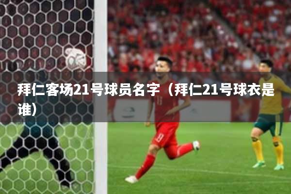 拜仁客场21号球员名字（拜仁21号球衣是谁）