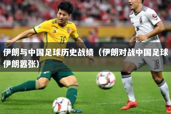 伊朗与中国足球历史战绩（伊朗对战中国足球伊朗嚣张）