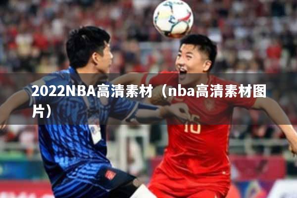2022NBA高清素材（nba高清素材图片）