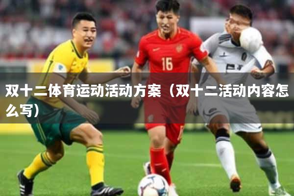 双十二体育运动活动方案（双十二活动内容怎么写）