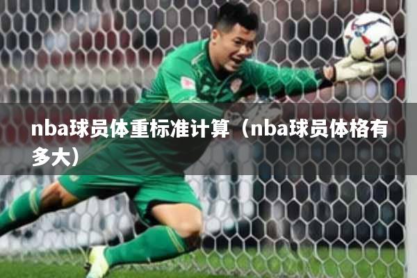 nba球员体重标准计算（nba球员体格有多大）