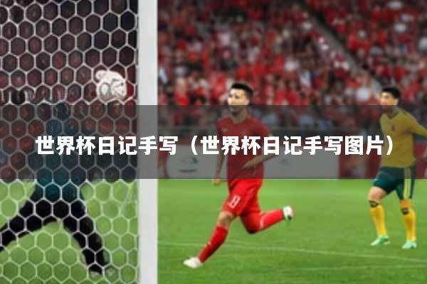 世界杯日记手写（世界杯日记手写图片）