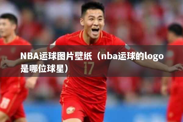 NBA运球图片壁纸（nba运球的logo是哪位球星）