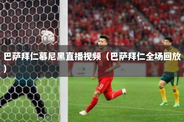 巴萨拜仁慕尼黑直播视频（巴萨拜仁全场回放）