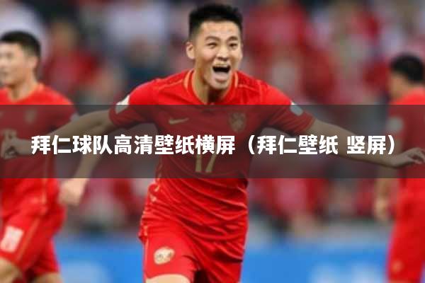 拜仁球队高清壁纸横屏（拜仁壁纸 竖屏）