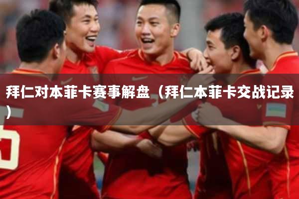 拜仁对本菲卡赛事解盘（拜仁本菲卡交战记录）