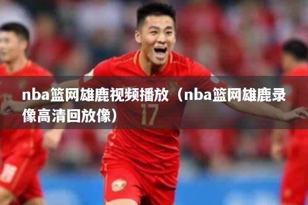 nba篮网雄鹿视频播放（nba篮网雄鹿录像高清回放像）