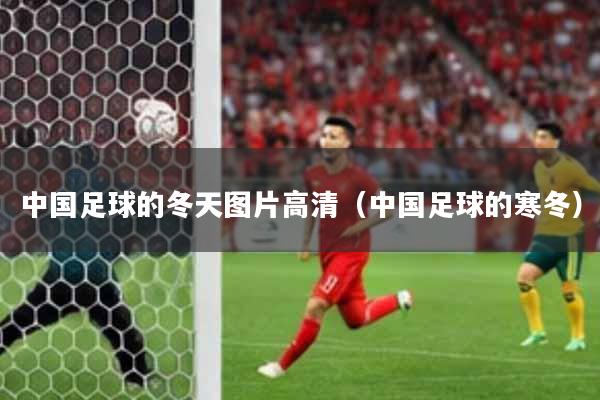 中国足球的冬天图片高清（中国足球的寒冬）