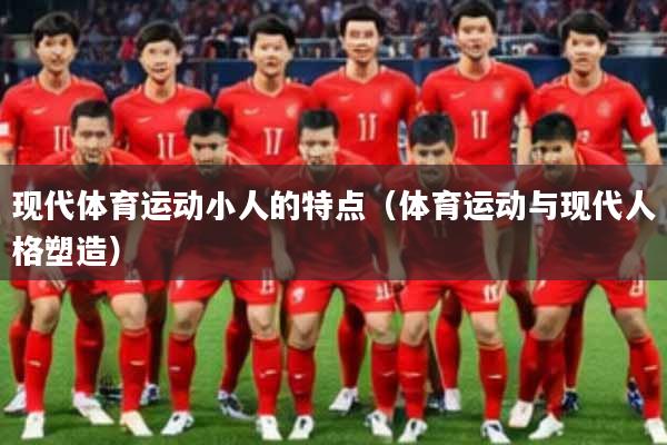 现代体育运动小人的特点（体育运动与现代人格塑造）