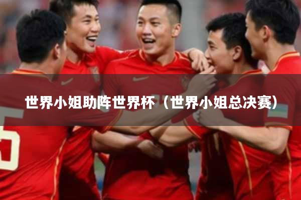 世界小姐助阵世界杯（世界小姐总决赛）