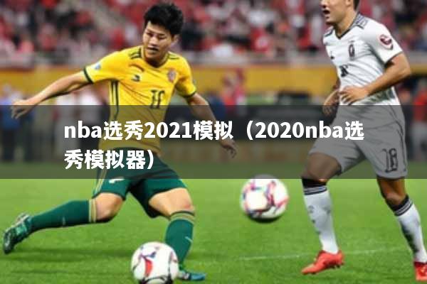 nba选秀2021模拟（2020nba选秀模拟器）