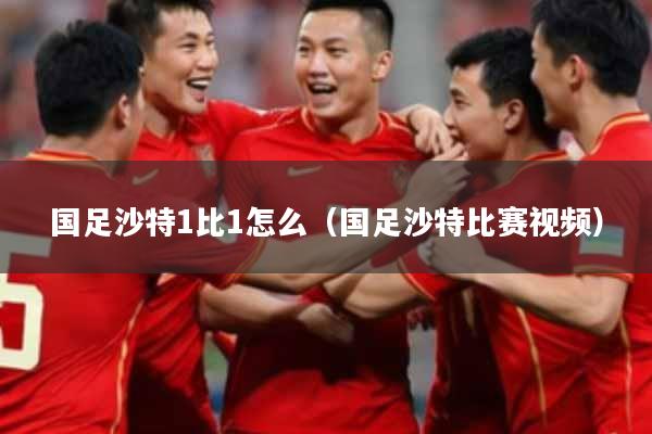 国足沙特1比1怎么（国足沙特比赛视频）