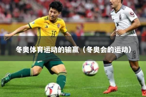 冬奥体育运动的输赢（冬奥会的运动）