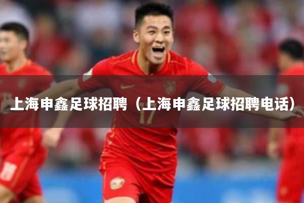 上海申鑫足球招聘（上海申鑫足球招聘电话）