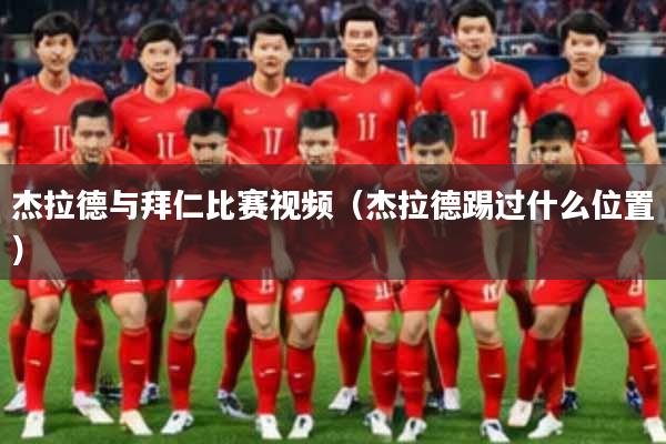 杰拉德与拜仁比赛视频（杰拉德踢过什么位置）