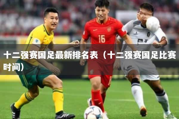 十二强赛国足最新排名表（十二强赛国足比赛时间）