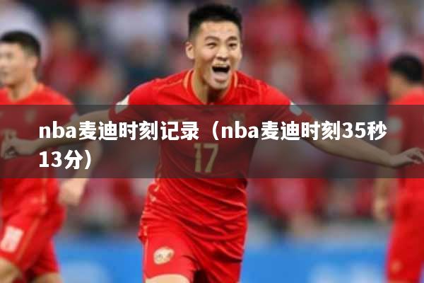 nba麦迪时刻记录（nba麦迪时刻35秒13分）