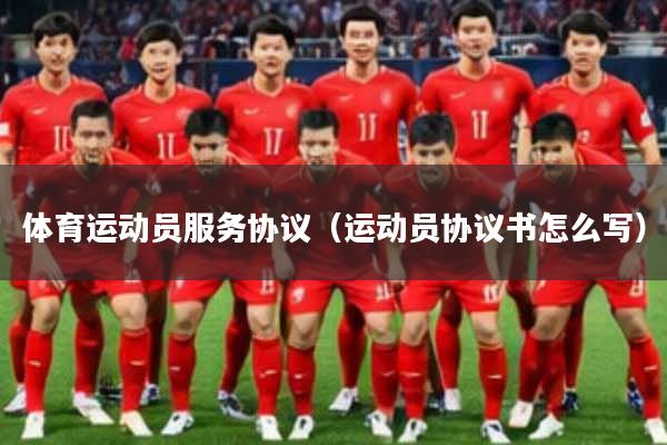 体育运动员服务协议（运动员协议书怎么写）