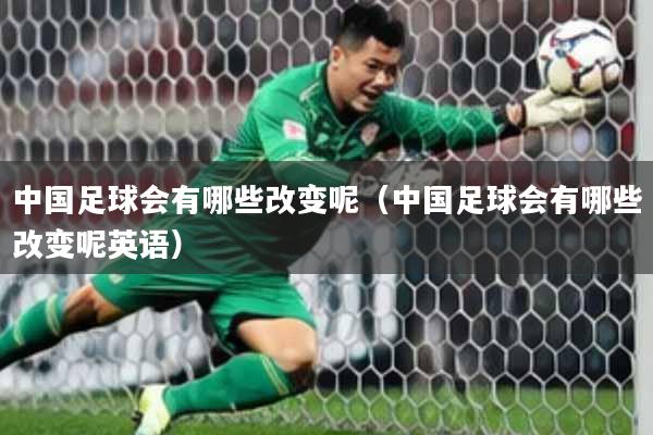 中国足球会有哪些改变呢（中国足球会有哪些改变呢英语）