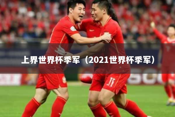上界世界杯季军（2021世界杯季军）