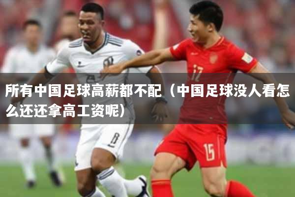 所有中国足球高薪都不配（中国足球没人看怎么还还拿高工资呢）