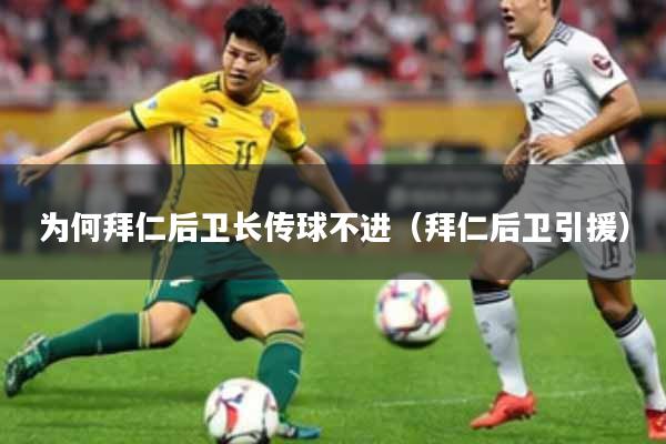 为何拜仁后卫长传球不进（拜仁后卫引援）