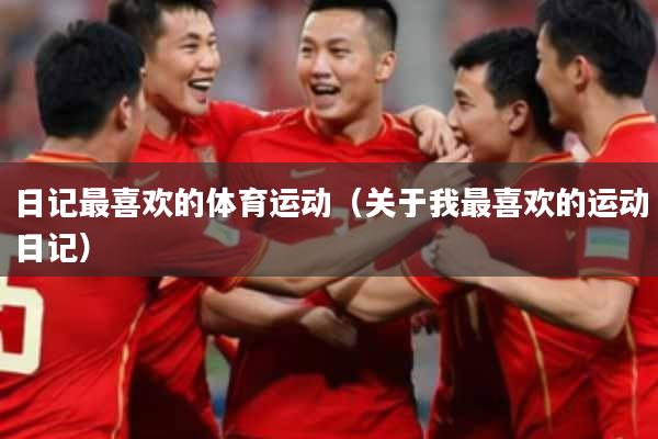 日记最喜欢的体育运动（关于我最喜欢的运动日记）