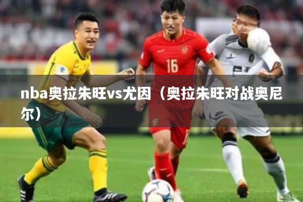 nba奥拉朱旺vs尤因（奥拉朱旺对战奥尼尔）
