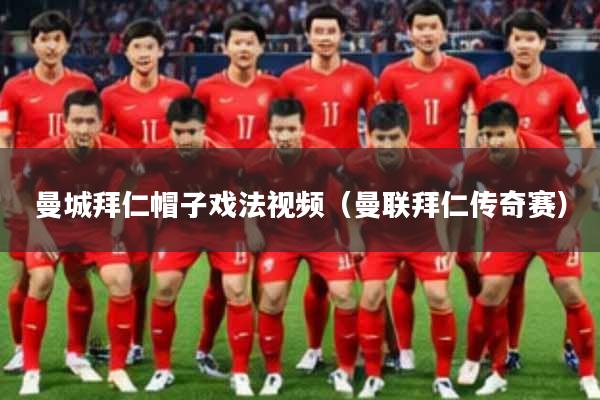 曼城拜仁帽子戏法视频（曼联拜仁传奇赛）