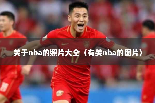 关于nba的照片大全（有关nba的图片）