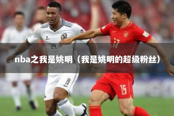 nba之我是姚明（我是姚明的超级粉丝）