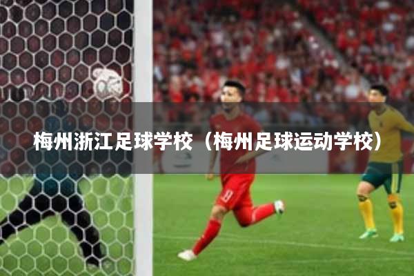 梅州浙江足球学校（梅州足球运动学校）